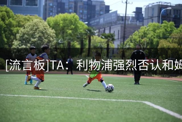 [流言板]TA：利物浦强烈否认和姆巴耶谈妥合同；转会费预计5000万镑